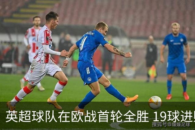 英超球队在欧战首轮全胜 19球进账仅失4球